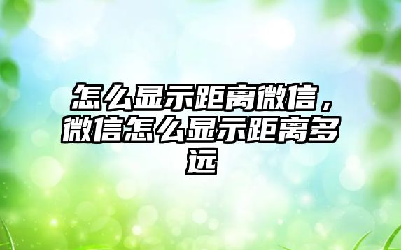 怎么顯示距離微信，微信怎么顯示距離多遠(yuǎn)