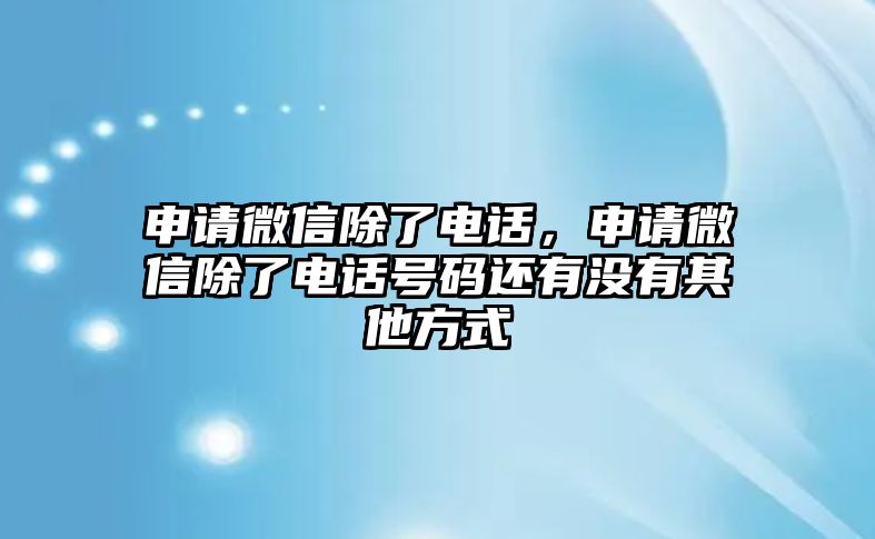 申請(qǐng)微信除了電話，申請(qǐng)微信除了電話號(hào)碼還有沒有其他方式