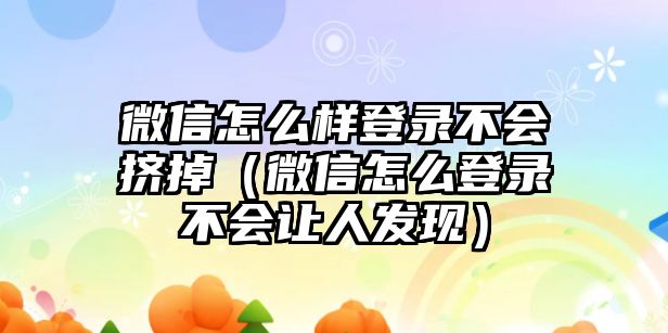 微信怎么樣登錄不會(huì)擠掉（微信怎么登錄不會(huì)讓人發(fā)現(xiàn)）