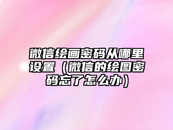 微信繪畫密碼從哪里設置（微信的繪圖密碼忘了怎么辦）