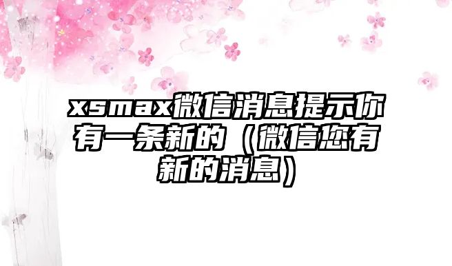 xsmax微信消息提示你有一條新的（微信您有新的消息）