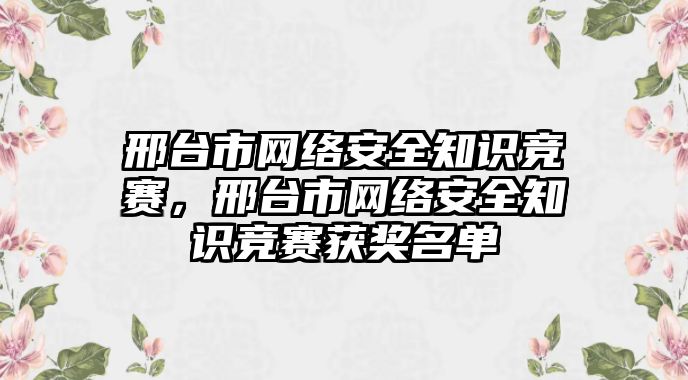 邢臺市網(wǎng)絡(luò)安全知識競賽，邢臺市網(wǎng)絡(luò)安全知識競賽獲獎(jiǎng)名單