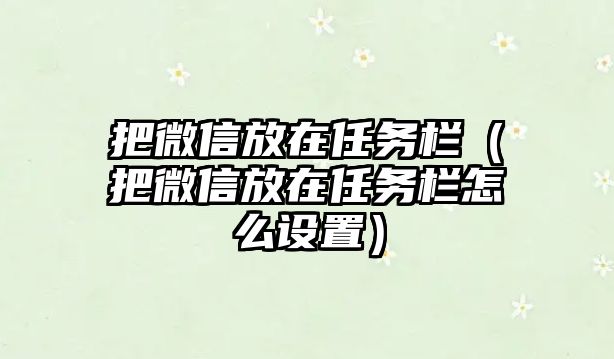 把微信放在任務欄（把微信放在任務欄怎么設置）