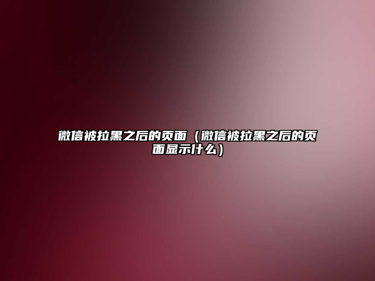 微信被拉黑之后的頁面（微信被拉黑之后的頁面顯示什么）