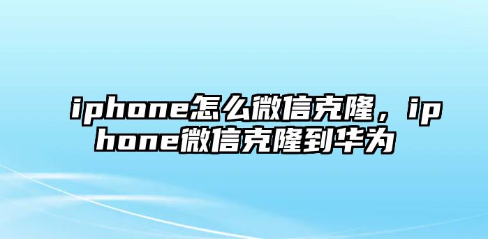 iphone怎么微信克隆，iphone微信克隆到華為