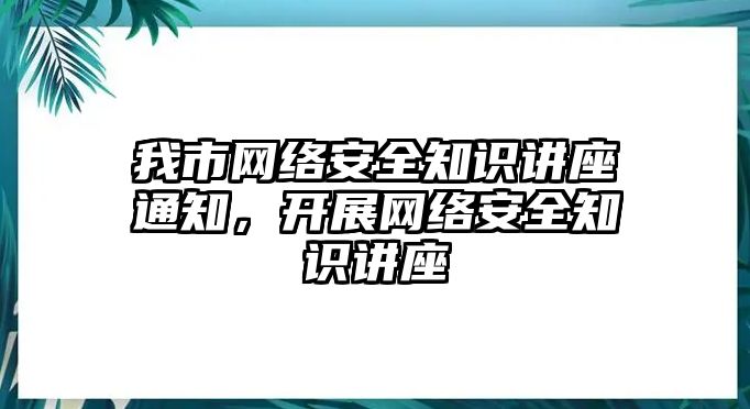 我市網(wǎng)絡安全知識講座通知，開展網(wǎng)絡安全知識講座