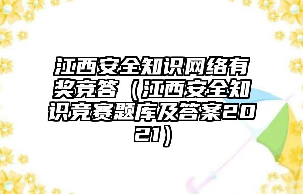 江西安全知識(shí)網(wǎng)絡(luò)有獎(jiǎng)競答（江西安全知識(shí)競賽題庫及答案2021）