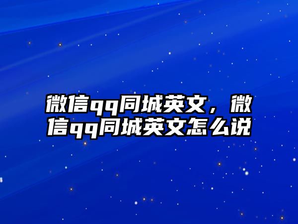 微信qq同城英文，微信qq同城英文怎么說