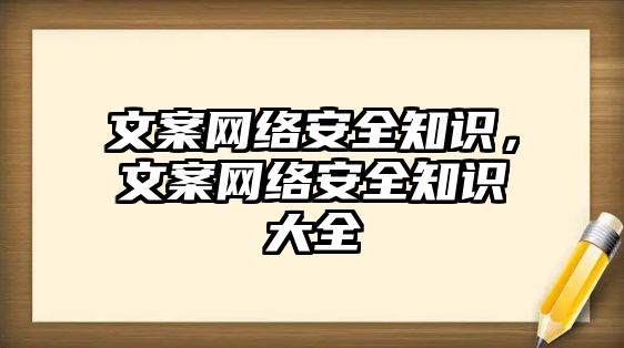 文案網(wǎng)絡(luò)安全知識，文案網(wǎng)絡(luò)安全知識大全