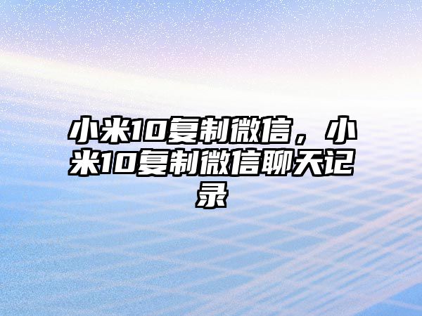 小米10復(fù)制微信，小米10復(fù)制微信聊天記錄