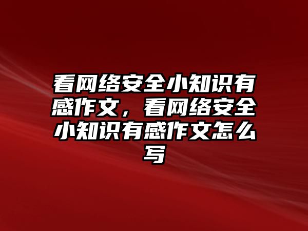 看網(wǎng)絡安全小知識有感作文，看網(wǎng)絡安全小知識有感作文怎么寫