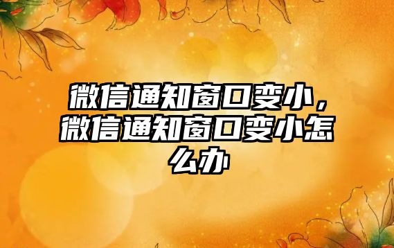 微信通知窗口變小，微信通知窗口變小怎么辦