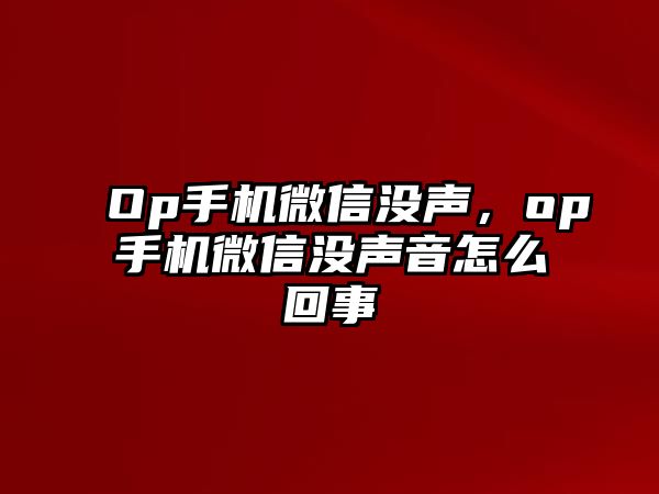 Op手機微信沒聲，op手機微信沒聲音怎么回事