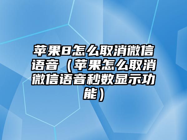 蘋(píng)果8怎么取消微信語(yǔ)音（蘋(píng)果怎么取消微信語(yǔ)音秒數(shù)顯示功能）