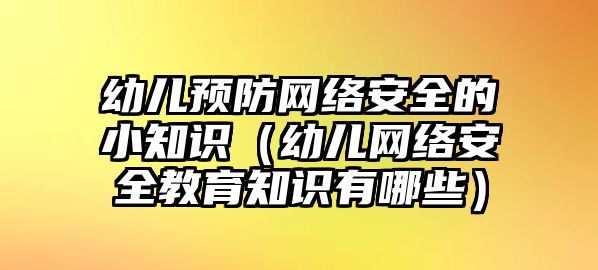 幼兒預防網(wǎng)絡(luò)安全的小知識（幼兒網(wǎng)絡(luò)安全教育知識有哪些）