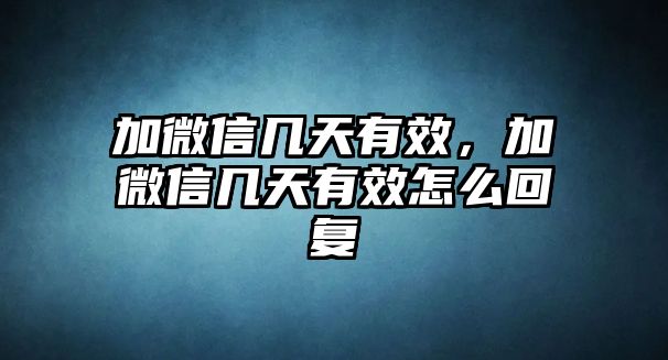 加微信幾天有效，加微信幾天有效怎么回復