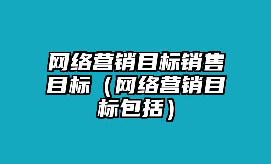 網(wǎng)絡(luò)營(yíng)銷目標(biāo)銷售目標(biāo)（網(wǎng)絡(luò)營(yíng)銷目標(biāo)包括）