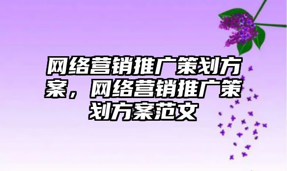 網絡營銷推廣策劃方案，網絡營銷推廣策劃方案范文