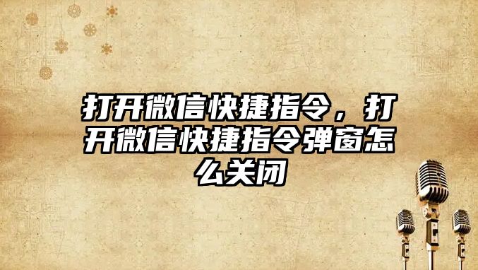 打開微信快捷指令，打開微信快捷指令彈窗怎么關(guān)閉