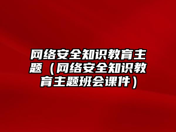 網絡安全知識教育主題（網絡安全知識教育主題班會課件）