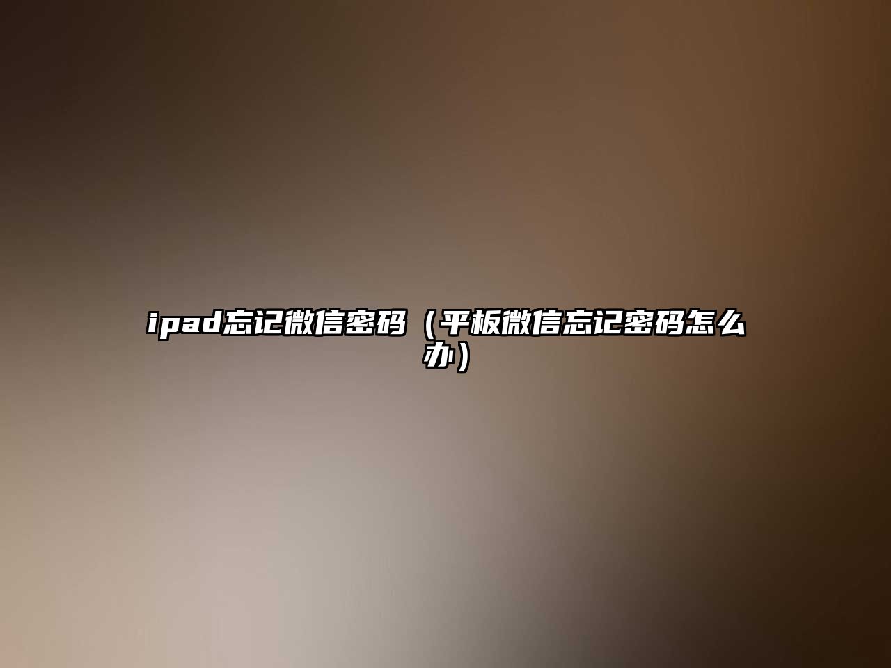 ipad忘記微信密碼（平板微信忘記密碼怎么辦）