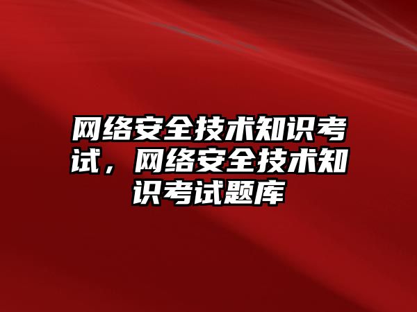 網絡安全技術知識考試，網絡安全技術知識考試題庫