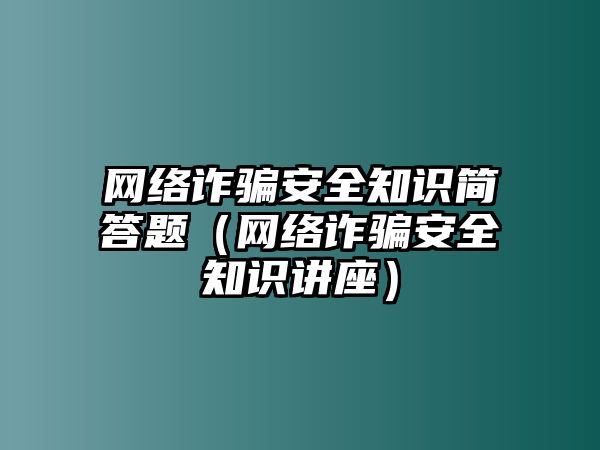 網(wǎng)絡(luò)詐騙安全知識簡答題（網(wǎng)絡(luò)詐騙安全知識講座）