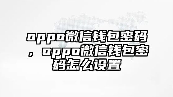 oppo微信錢包密碼，oppo微信錢包密碼怎么設(shè)置