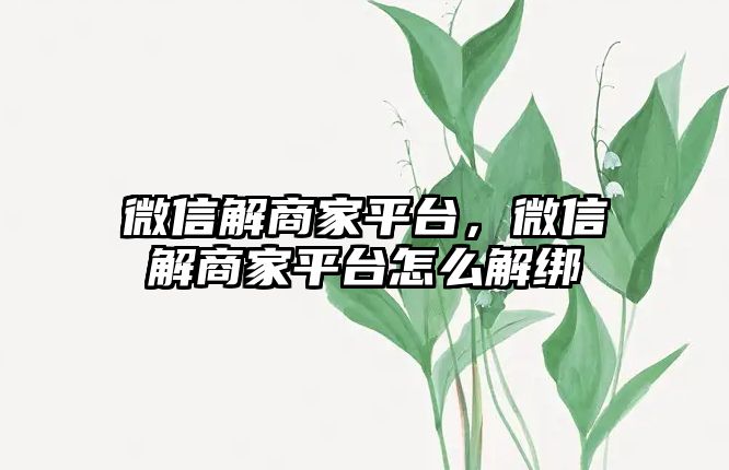 微信解商家平臺，微信解商家平臺怎么解綁