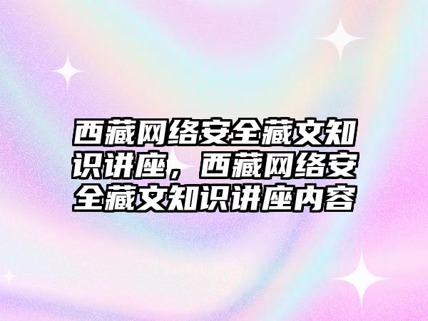 西藏網絡安全藏文知識講座，西藏網絡安全藏文知識講座內容