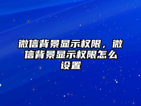 微信背景顯示權(quán)限，微信背景顯示權(quán)限怎么設(shè)置