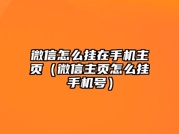 微信怎么掛在手機主頁（微信主頁怎么掛手機號）