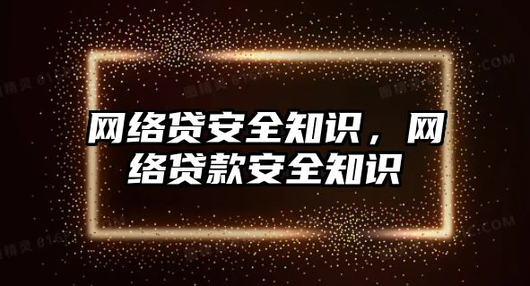 網絡貸安全知識，網絡貸款安全知識