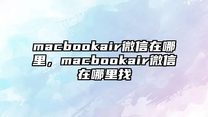 macbookair微信在哪里，macbookair微信在哪里找