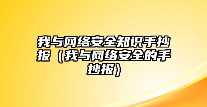 我與網(wǎng)絡(luò)安全知識手抄報（我與網(wǎng)絡(luò)安全的手抄報）