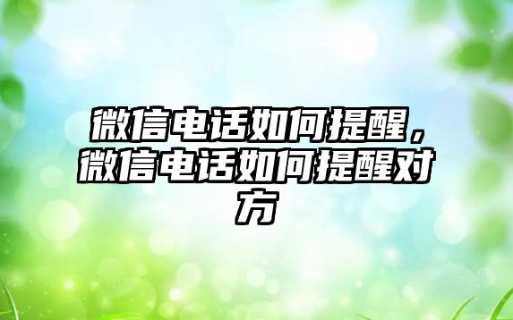 微信電話如何提醒，微信電話如何提醒對(duì)方