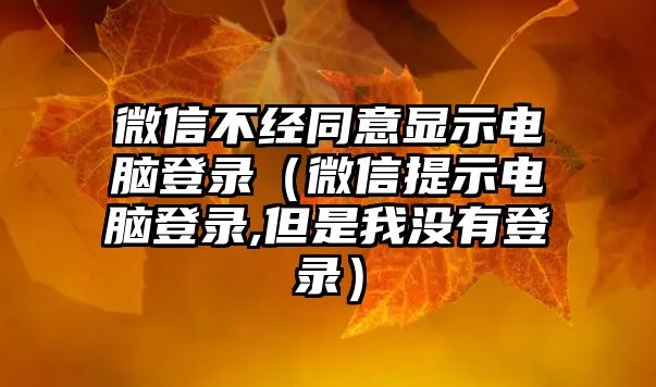 微信不經(jīng)同意顯示電腦登錄（微信提示電腦登錄,但是我沒有登錄）