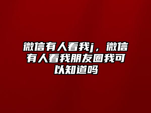 微信有人看我j，微信有人看我朋友圈我可以知道嗎