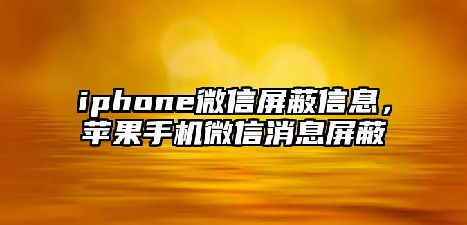 iphone微信屏蔽信息，蘋(píng)果手機(jī)微信消息屏蔽