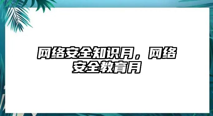 網(wǎng)絡(luò)安全知識月，網(wǎng)絡(luò)安全教育月