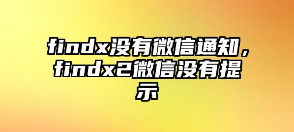 findx沒有微信通知，findx2微信沒有提示