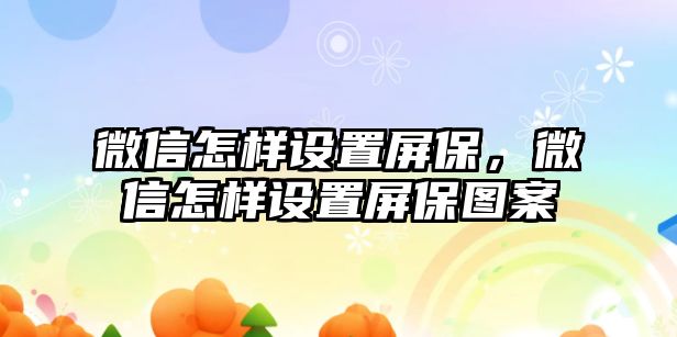 微信怎樣設(shè)置屏保，微信怎樣設(shè)置屏保圖案