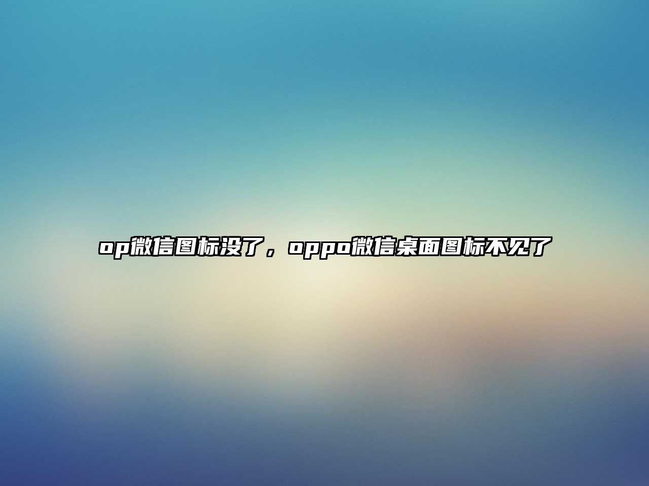 op微信圖標(biāo)沒了，oppo微信桌面圖標(biāo)不見了