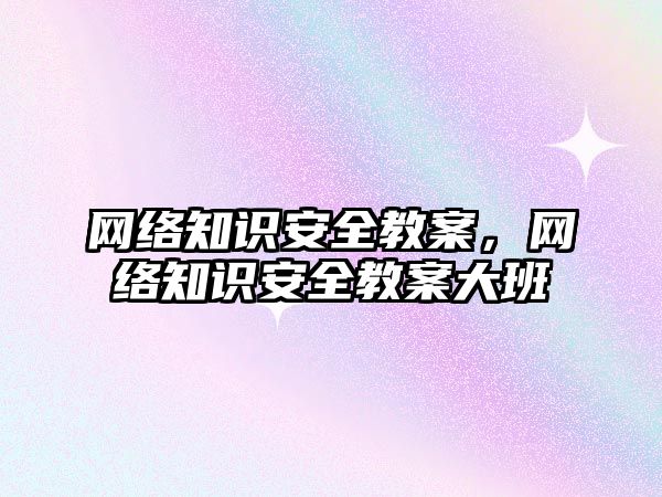 網絡知識安全教案，網絡知識安全教案大班