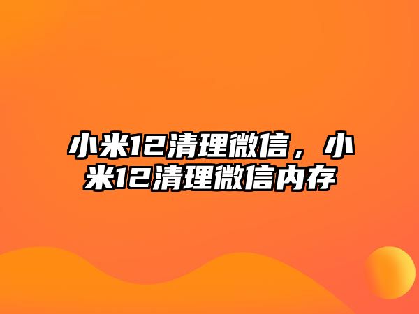 小米12清理微信，小米12清理微信內(nèi)存