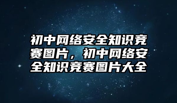 初中網(wǎng)絡(luò)安全知識競賽圖片，初中網(wǎng)絡(luò)安全知識競賽圖片大全