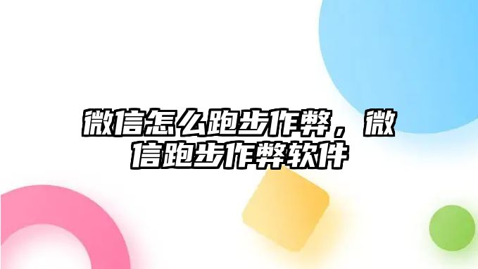 微信怎么跑步作弊，微信跑步作弊軟件