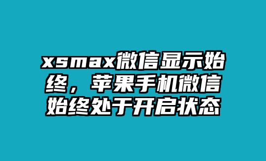 xsmax微信顯示始終，蘋(píng)果手機(jī)微信始終處于開(kāi)啟狀態(tài)