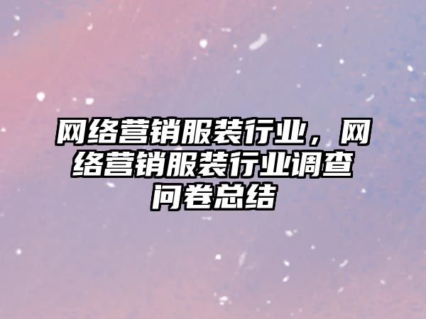 網(wǎng)絡營銷服裝行業(yè)，網(wǎng)絡營銷服裝行業(yè)調查問卷總結