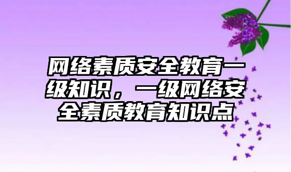 網(wǎng)絡素質(zhì)安全教育一級知識，一級網(wǎng)絡安全素質(zhì)教育知識點